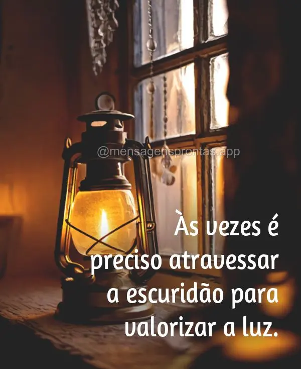 Às vezes é preciso atravessar a escuridão para valorizar a luz"