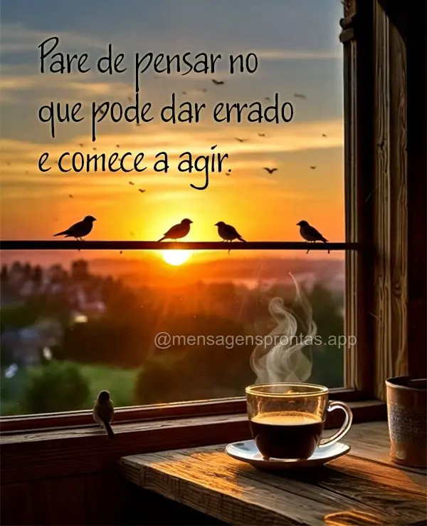 Pare de pensar no que pode dar errado e comece a agir.