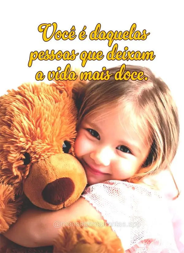 Você é daquelas pessoas que deixam a vida mais doce.