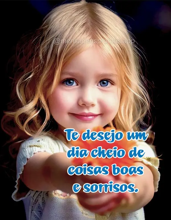 Te desejo um dia cheio de coisas boas e sorrisos.
