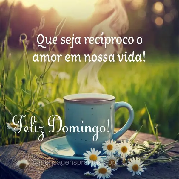 Que seja recíproco o amor em nossa vida! Feliz Domingo! 