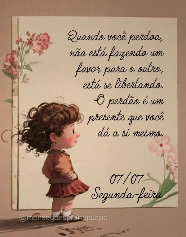 Quando você perdoa, não está fazendo um favor para o outro, está se libertando. O perdão é um presente que você dá a si mesmo. 07/07 Segunda-feir...