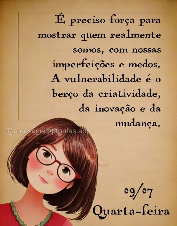 É preciso força para mostrar quem realmente somos, com nossas imperfeições e medos. A vulnerabilidade é o berço da criatividade, da inovação e da...