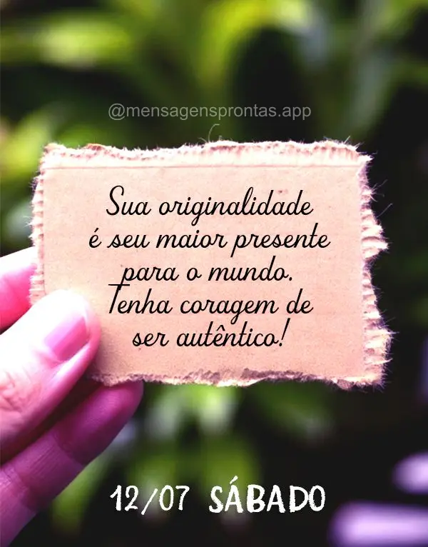 Sua originalidade é seu maior presente para o mundo. Tenha coragem de ser autêntico! 12/07 Sábado