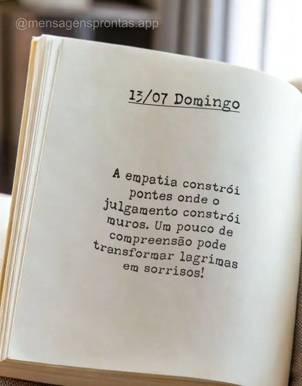 A empatia constrói pontes onde o julgamento constrói muros. Um pouco de compreensão pode transformar lagrimas em sorrisos! 13/07 Domingo