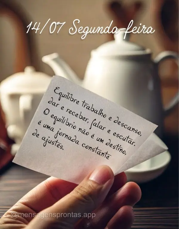 Equilibre trabalho e descanso, dar e receber, falar e escutar. O equilíbrio não é um destino, é uma jornada constante de ajustes. 14/07 Segunda-feira...