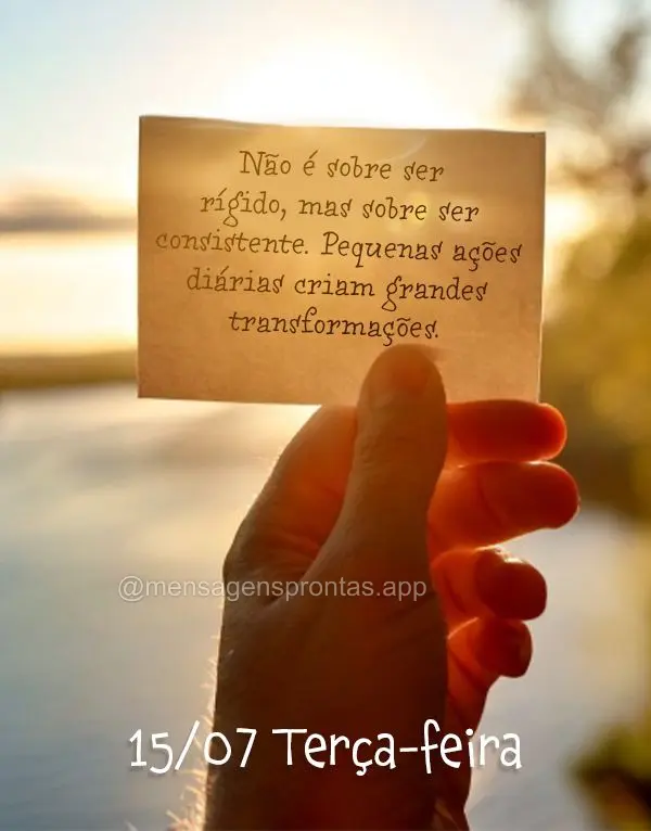 Não é sobre ser rígido, mas sobre ser consistente. Pequenas ações diárias criam grandes transformações. 15/07 Terça-feira