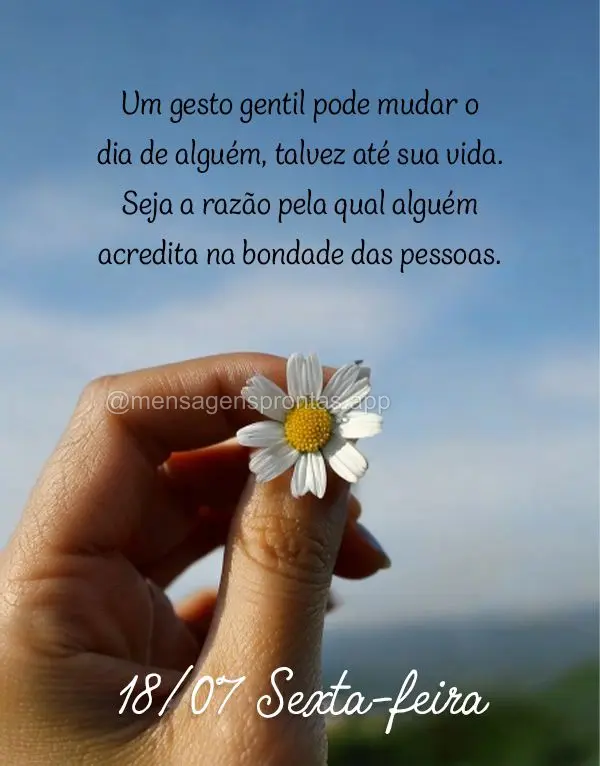 Um gesto gentil pode mudar o dia de alguém, talvez até sua vida. Seja a razão pela qual alguém acredita na bondade das pessoas. 18/07 Sexta-feira