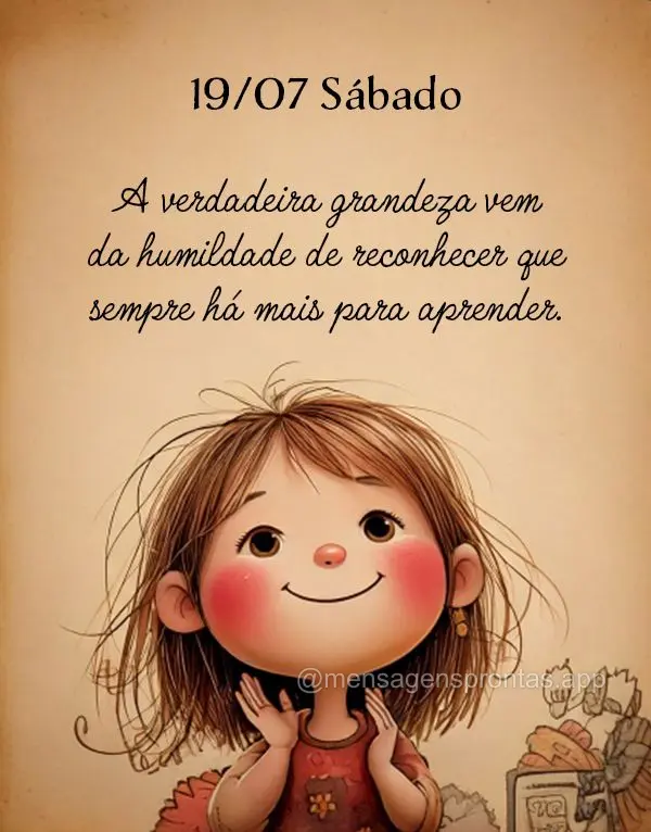 A verdadeira grandeza vem da humildade de reconhecer que sempre há mais para aprender. 19/07 Sábado