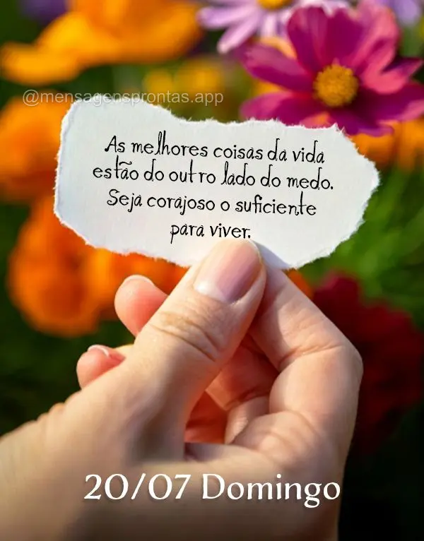 As melhores coisas da vida estão do outro lado do medo. Seja corajoso o suficiente para viver. 20/07 Domingo