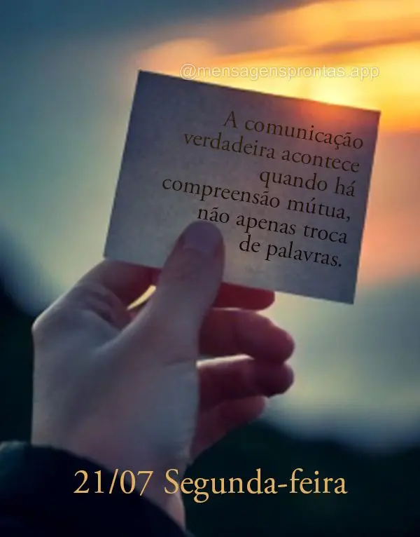 A comunicação verdadeira acontece quando há compreensão mútua, não apenas troca de palavras. 21/07 Segunda-feira