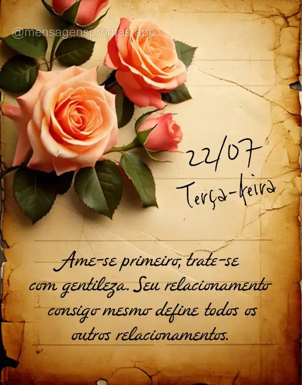 Ame-se primeiro, trate-se com gentileza. Seu relacionamento consigo mesmo define todos os outros relacionamentos. 22/07 Terça-feira