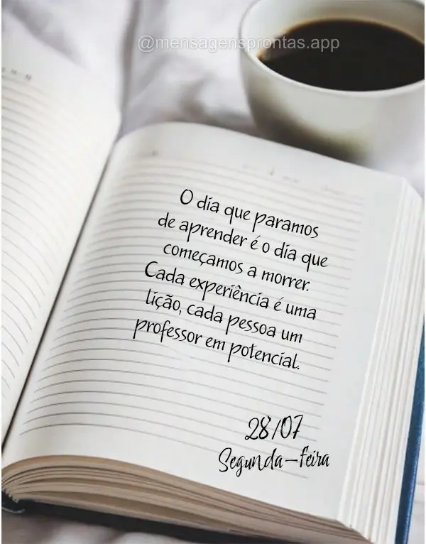 O dia que paramos de aprender é o dia que começamos a morrer. Cada experiência é uma lição, cada pessoa um professor em potencial. 28/07 Segunda-fe...
