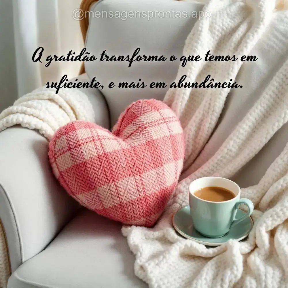 A gratidão transforma o que temos em suficiente, e mais em abundância.