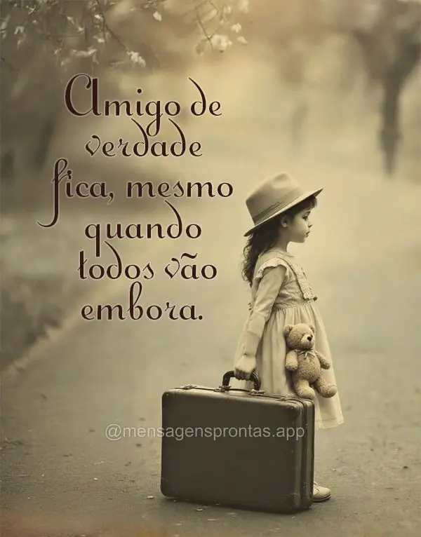 Amigo de verdade fica, mesmo quando todos vão embora.