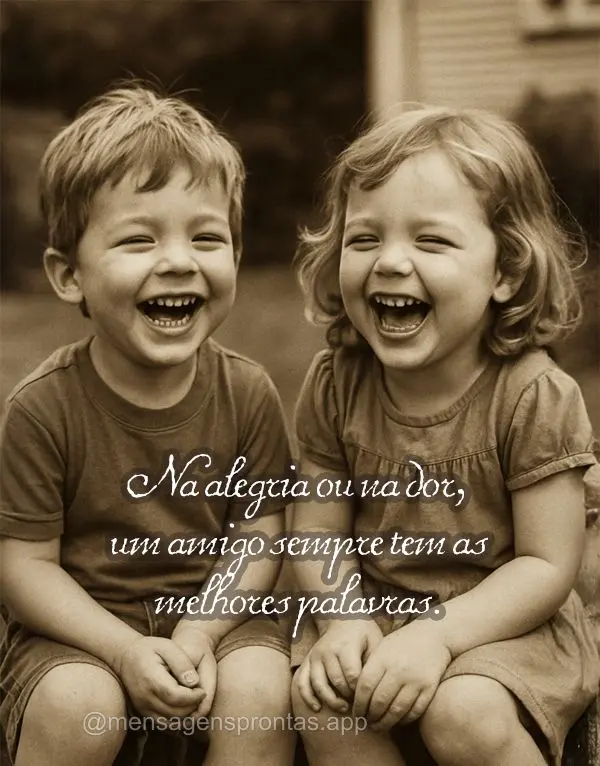 Na alegria ou na dor, um amigo sempre tem as melhores palavras.
