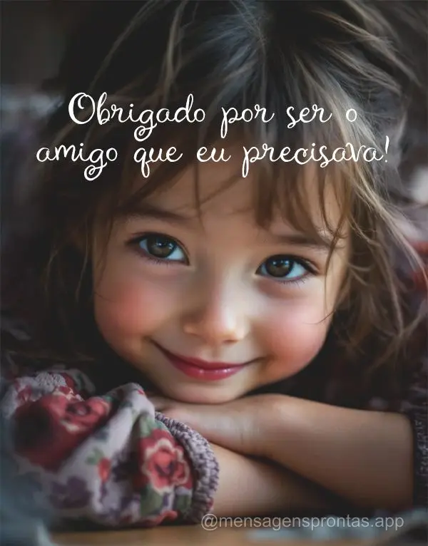 Obrigado por ser o amigo que eu precisava.