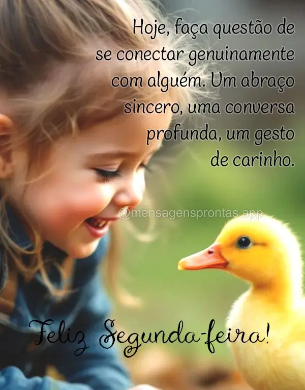 Hoje, faça questão de se conectar genuinamente com alguém. Um abraço sincero, uma conversa profunda, um gesto de carinho. Feliz Segunda-feira!