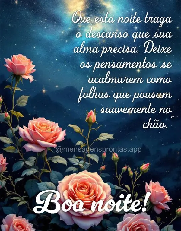 Que esta noite traga o descanso que sua alma precisa. Deixe os pensamentos se acalmarem como folhas que pousam suavemente no chão. Boa noite!