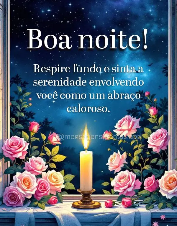 Respire fundo e sinta a serenidade envolvendo você como um abraço caloroso. Boa noite!