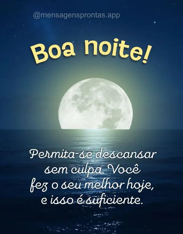 Permita-se descansar sem culpa. Você fez o seu melhor hoje, e isso é suficiente. Boa noite!