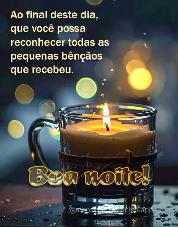 Ao final deste dia, que você possa reconhecer todas as pequenas bênçãos que recebeu. Boa noite!