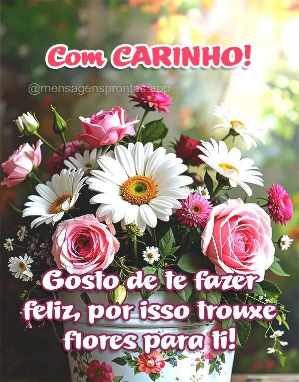 Gosto de te fazer feliz, por isso trouxe flores para ti! Com Carinho!