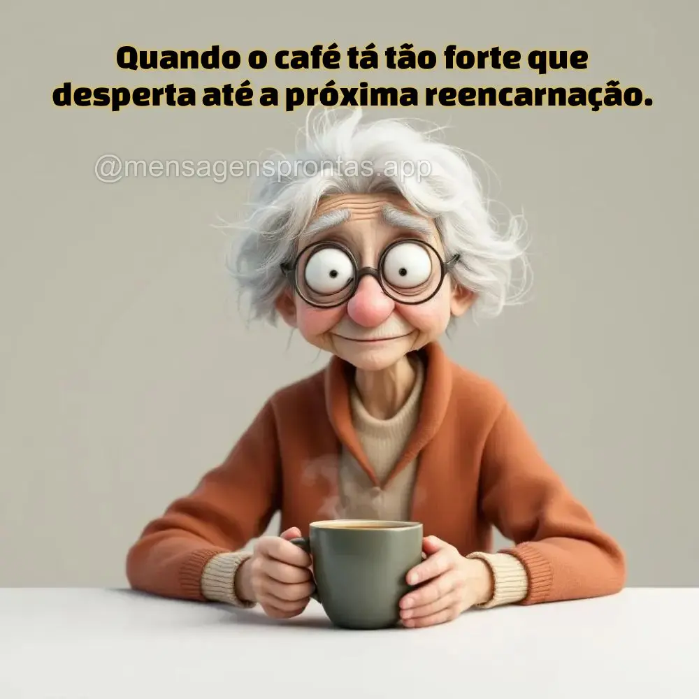 Quando o café tá tão forte que desperta até a próxima reencarnação.  