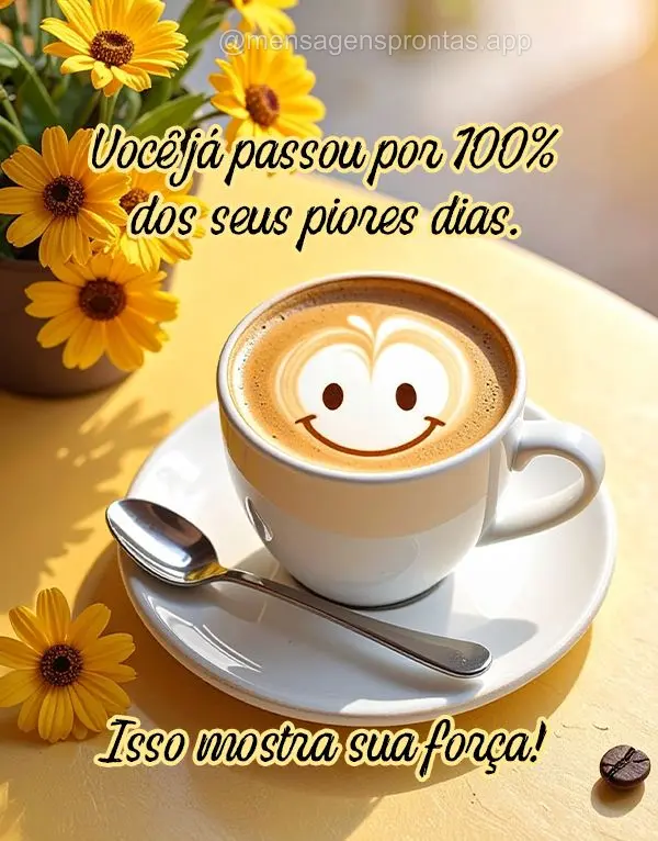 Você já passou por 100% dos seus piores dias. Isso mostra sua força!