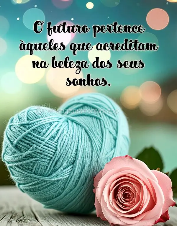 O futuro pertence àqueles que acreditam na beleza dos seus sonhos.