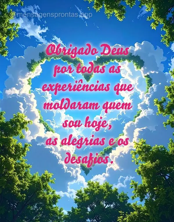 Obrigado Deus por todas as experiências que moldaram quem sou hoje, as alegrias e os desafios.