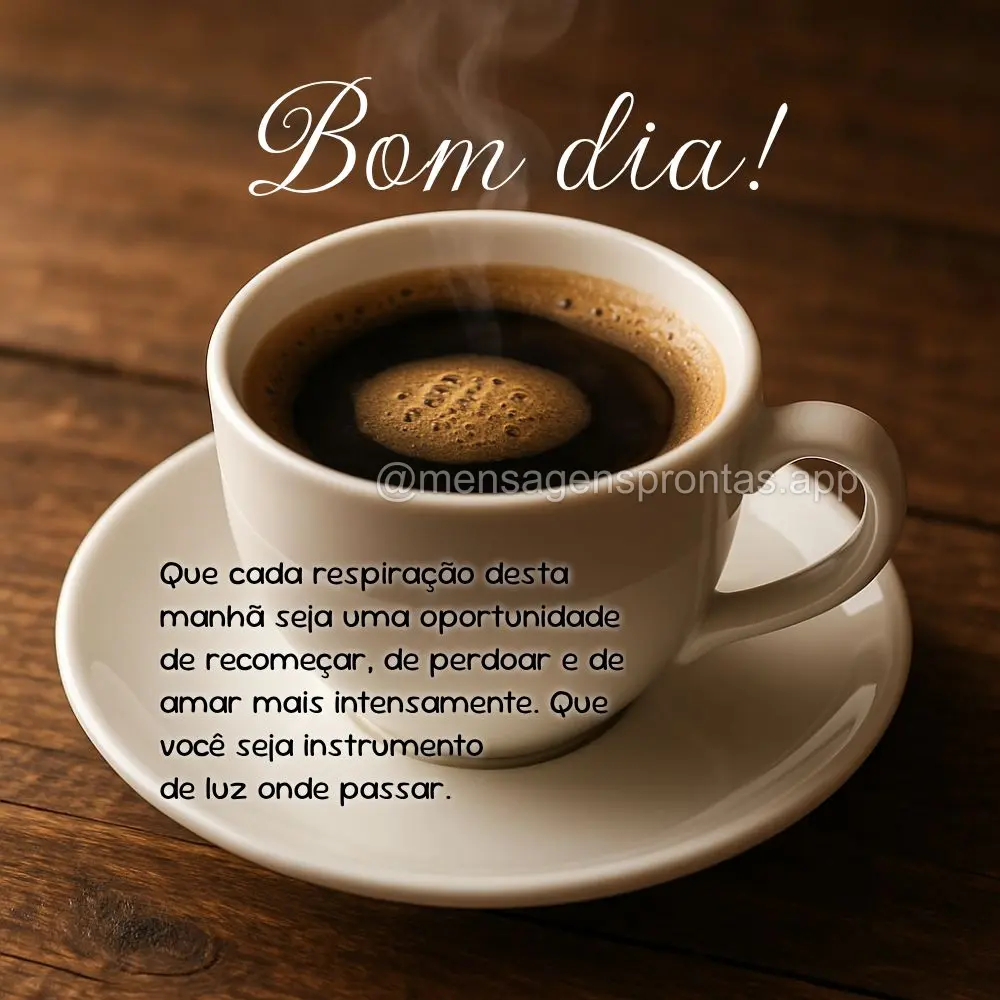 Que cada respiração desta manhã seja uma oportunidade de recomeçar, de perdoar e de amar mais intensamente. Que você seja instrumento 
de luz onde ...
