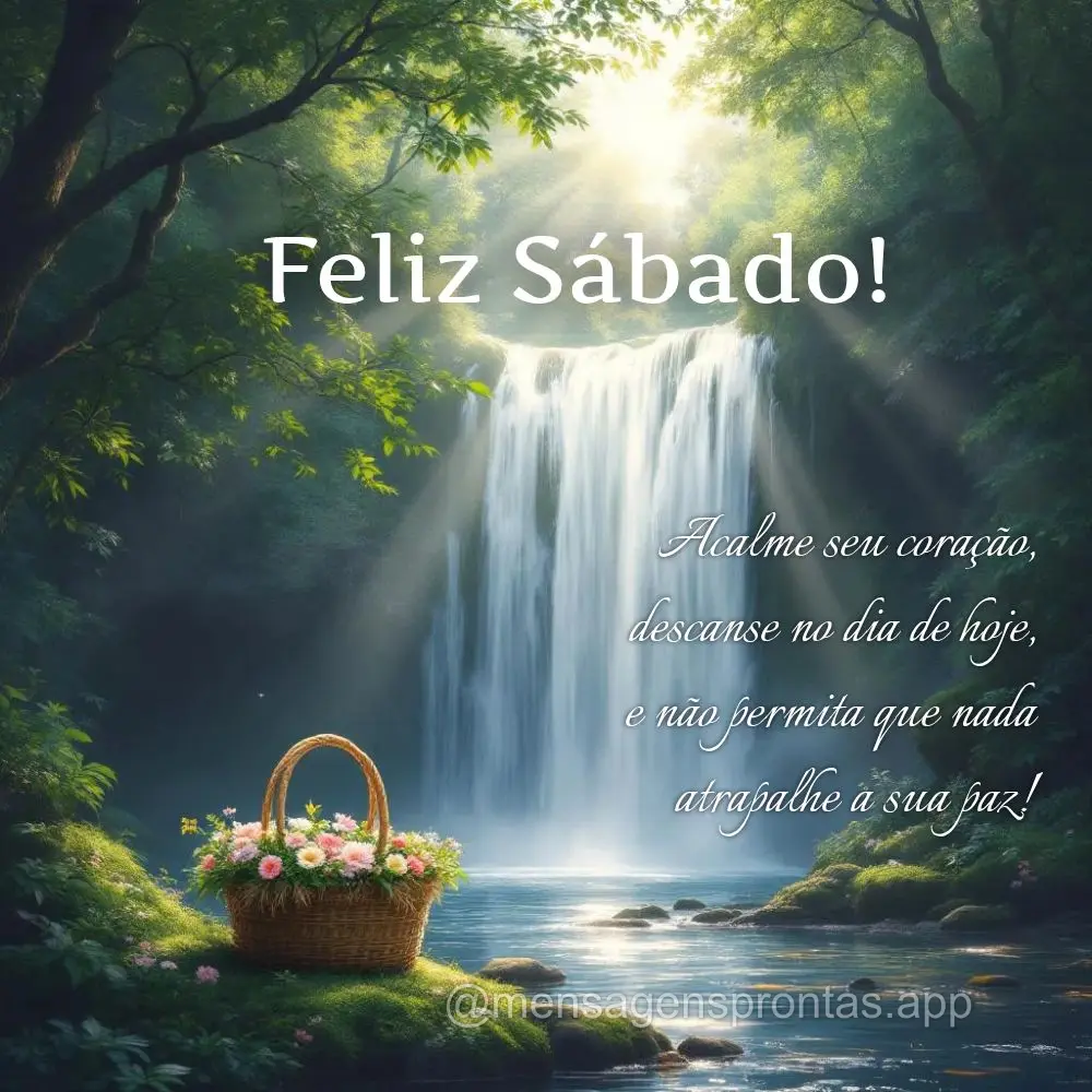 Acalme seu coração, descanse no dia de hoje, e não permita que nada atrapalhe a sua paz! Feliz Sábado!