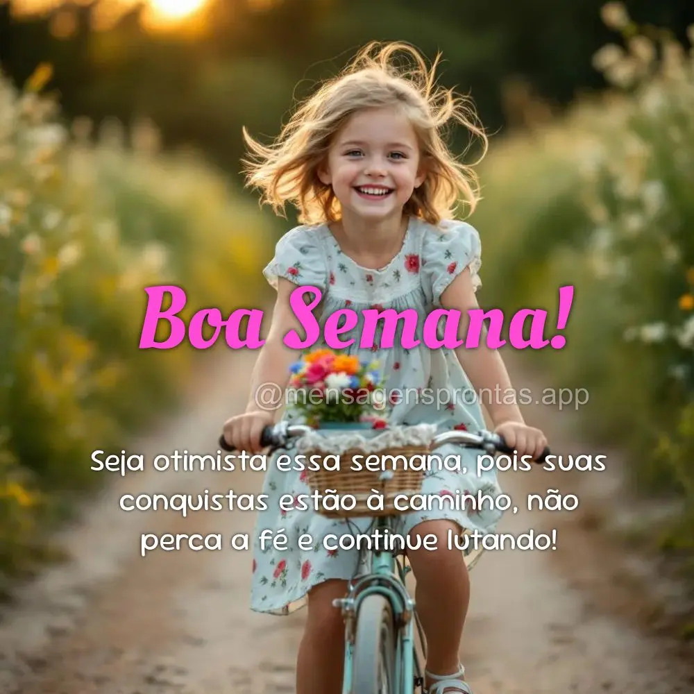 Seja otimista essa semana, pois suas conquistas estão à caminho, não perca a fé e continue lutando! Boa Semana!