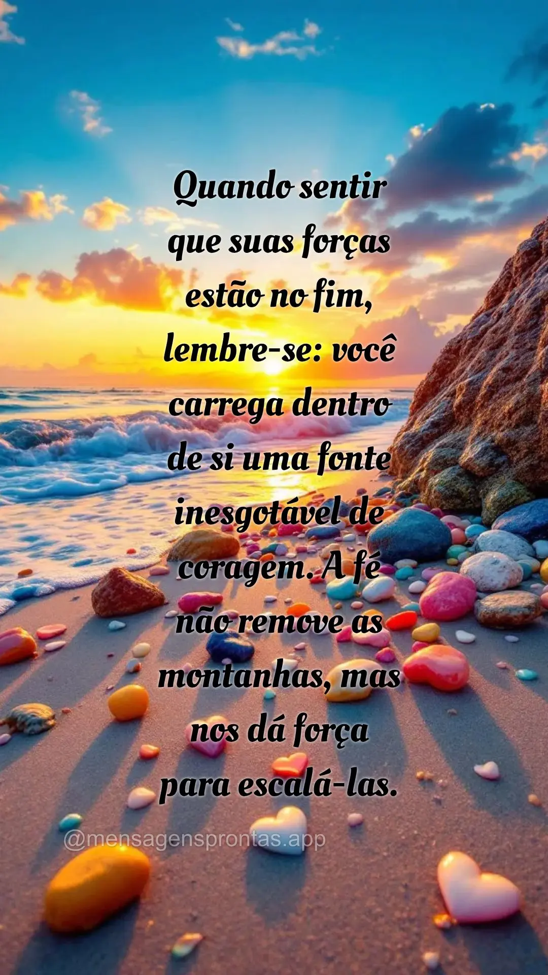 Quando sentir 
que suas forças 
estão no fim, 
lembre-se: você carrega dentro 
de si uma fonte inesgotável de coragem. A fé 
não remove as mon...