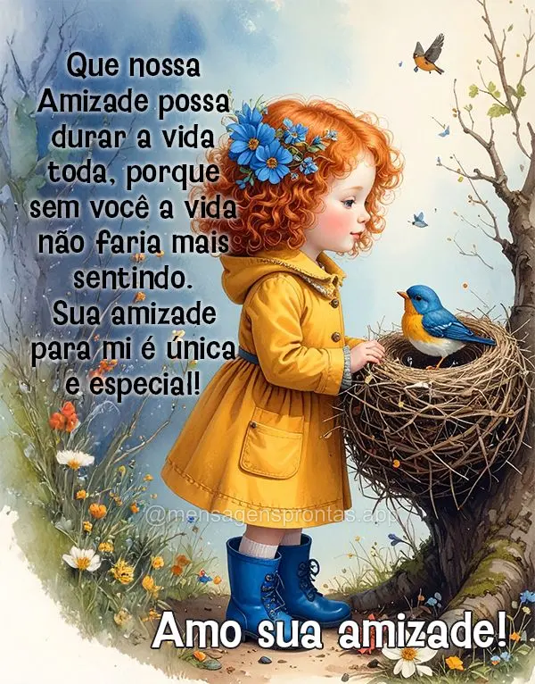 Que nossa Amizade possa durar a vida toda, porque sem você a vida não faria mais sentindo. Sua amizade para mi é única e especial! Amo sua amizade!...