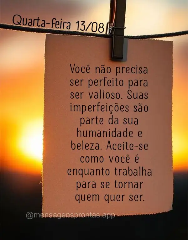 Você não precisa ser perfeito para ser valioso. Suas imperfeições são parte da sua humanidade e beleza. Aceite-se como você é enquanto trabalha pa...