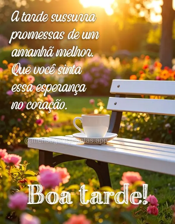 A tarde sussurra promessas de um amanhã melhor. Que você sinta essa esperança no coração. Boa tarde!