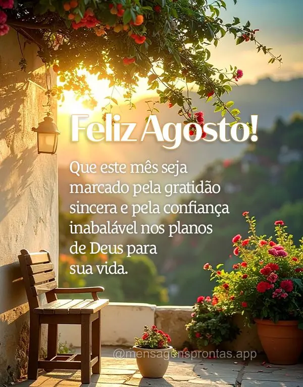 Que este mês seja marcado pela gratidão sincera e pela confiança inabalável nos planos de Deus para sua vida. Feliz Agosto!