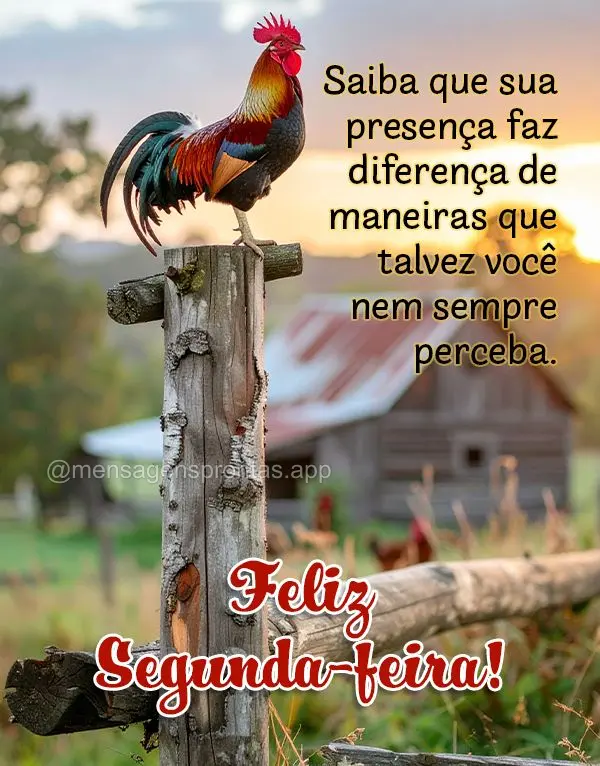 Saiba que sua presença faz diferença de maneiras que talvez você nem sempre perceba. Feliz Segunda-feira!