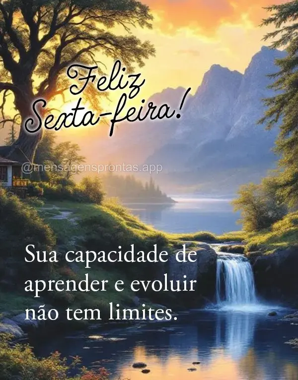 Sua capacidade de aprender e evoluir não tem limites. Feliz Sexta-feira!