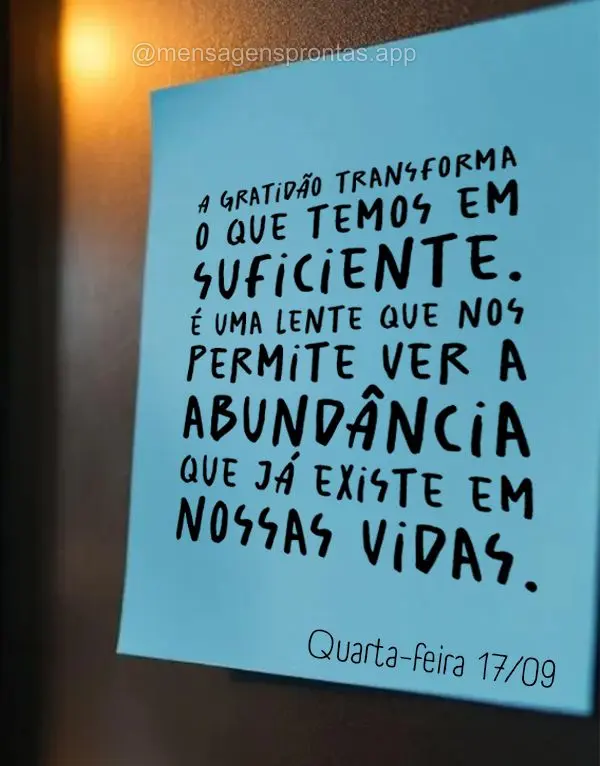 A gratidão transforma o que temos em suficiente. É uma lente que nos permite ver a abundância que já existe em nossas vidas. Quarta-feira 17/09