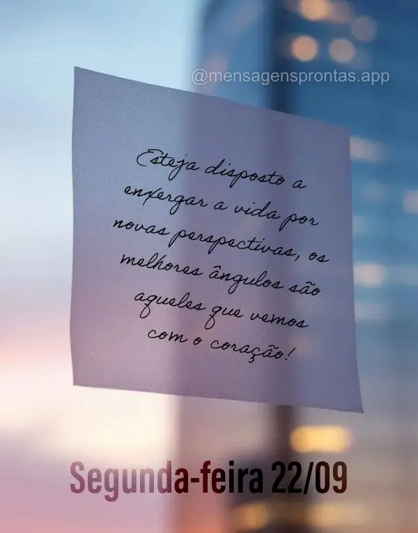 Esteja disposto a enxergar a vida por novas perspectivas, os melhores ângulos são aqueles que vemos com o coração! Segunda-feira 22/09