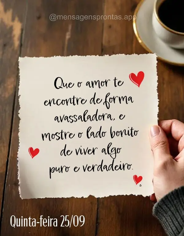 Que o amor te encontre de forma avassaladora, e mostre o lado bonito de viver algo puro e verdadeiro.  Quinta-feira 25/09