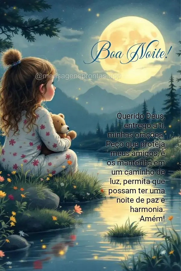 Querido Deus, entrego a ti, minhas orações. Peço que proteja meus amigos, e os mantenha em um caminho de luz, permita que possam ter uma noite de paz ...