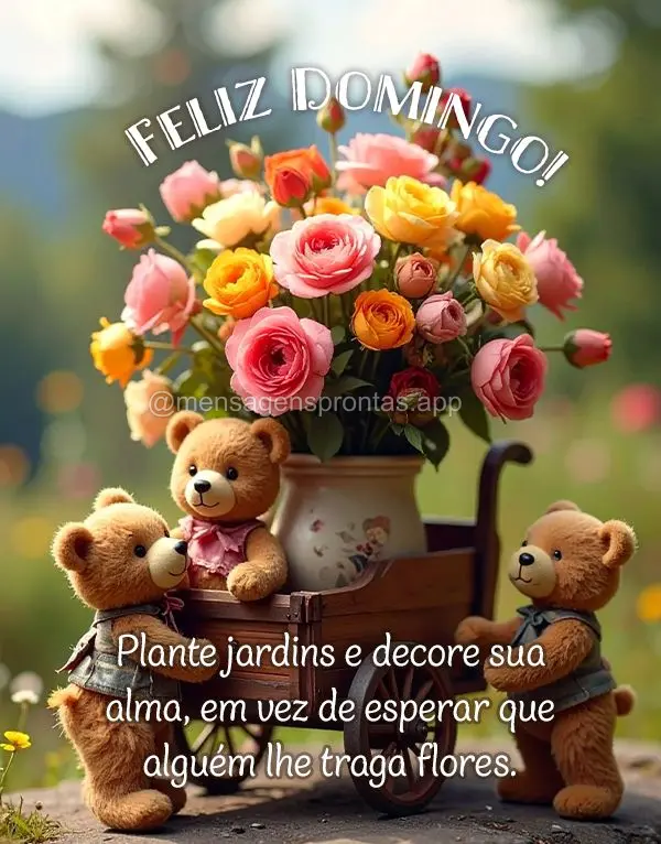 Plante jardins e decore sua alma, em vez de esperar que alguém lhe traga flores. Feliz Domingo!