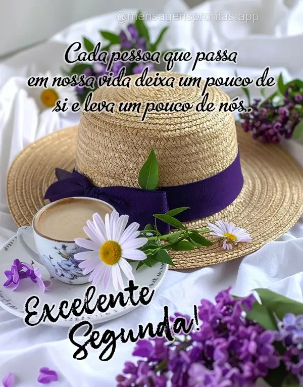 Cada pessoa que passa em nossa vida deixa um pouco de si e leva um pouco de nós. Excelente Segunda!