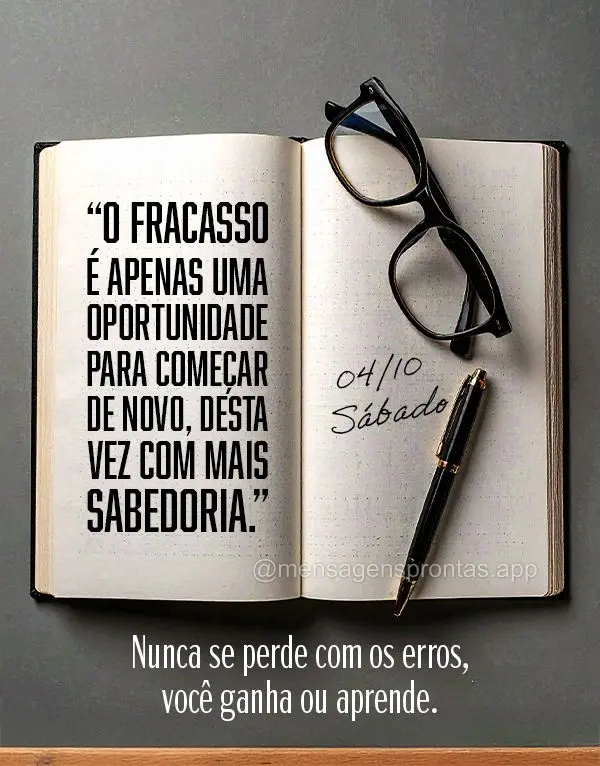 "O fracasso é apenas uma oportunidade para começar de novo, desta vez com mais sabedoria."
Nunca se perde com os erros, você ganha ou aprende. 04/10 ...