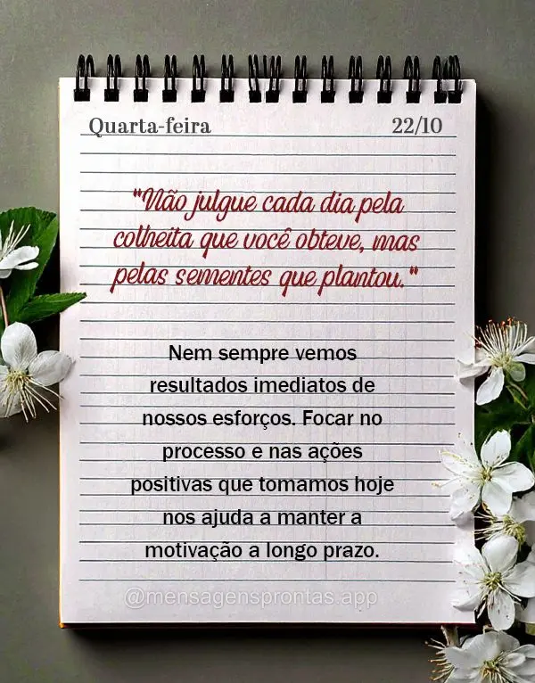 "Não julgue cada dia pela colheita que você obteve, mas pelas sementes que plantou."
Nem sempre vemos resultados imediatos de nossos esforços. Focar ...