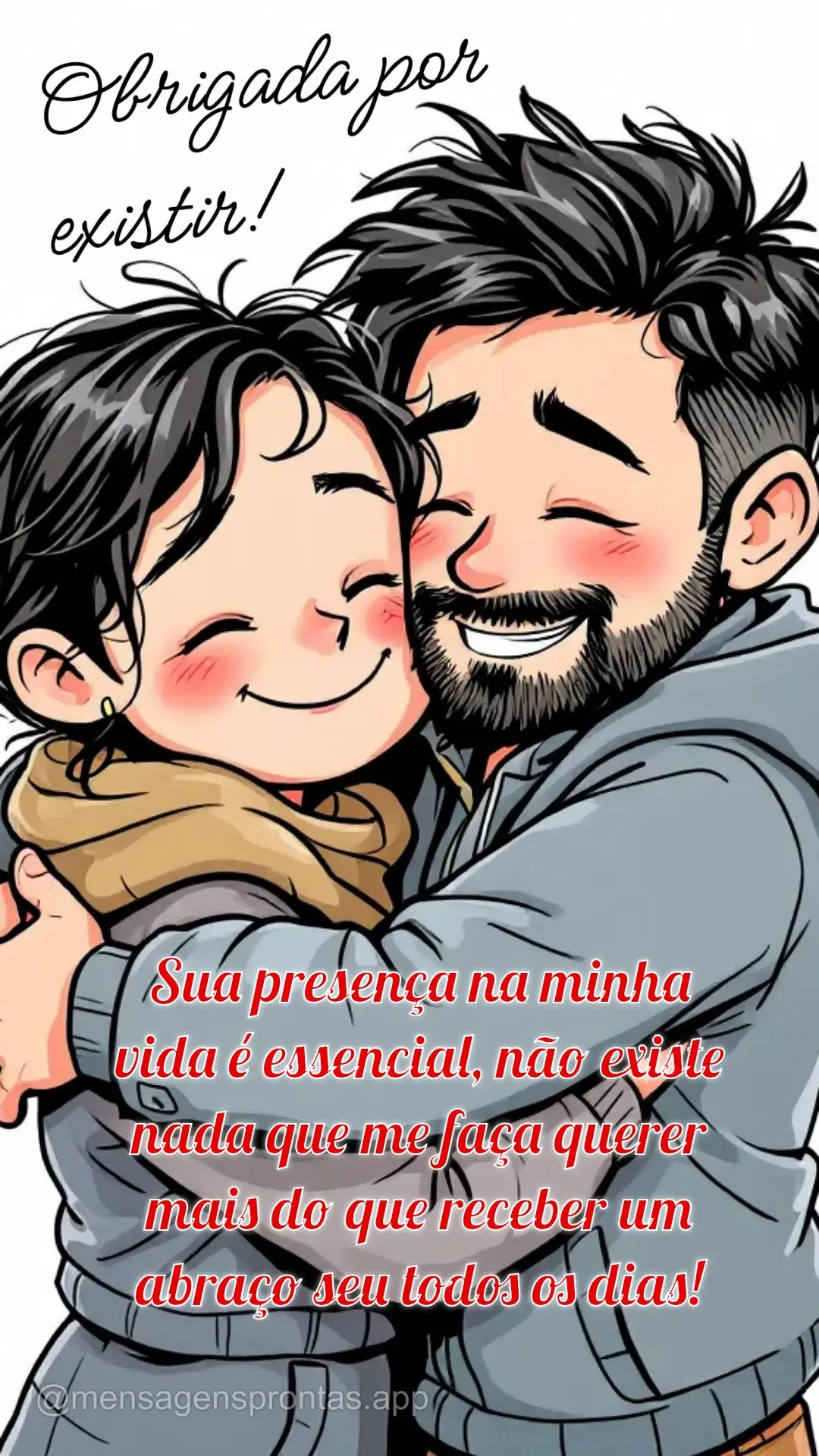 Sua presença na minha vida é essencial, não existe nada que me faça querer mais do que receber um abraço seu todos os dias! Obrigada por existir!